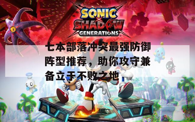七本部落冲突最强防御阵型推荐，助你攻守兼备立于不败之地