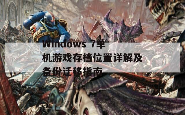Windows 7单机游戏存档位置详解及备份迁移指南
