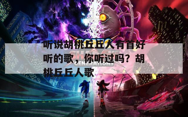 听说胡桃丘丘人有首好听的歌，你听过吗？胡桃丘丘人歌