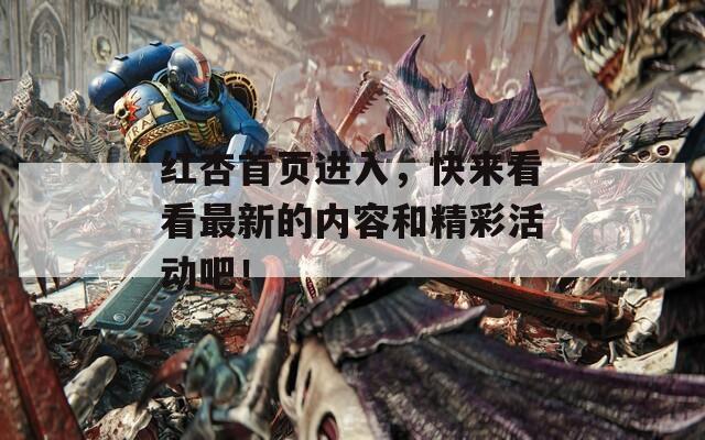 红杏首页进入，快来看看最新的内容和精彩活动吧！