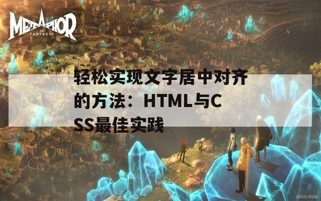轻松实现文字居中对齐的方法：HTML与CSS最佳实践