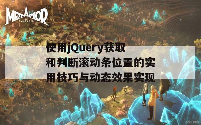 使用jQuery获取和判断滚动条位置的实用技巧与动态效果实现
