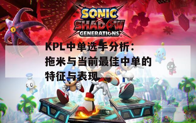 KPL中单选手分析：拖米与当前最佳中单的特征与表现