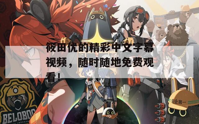 筱田优的精彩中文字幕视频，随时随地免费观看！