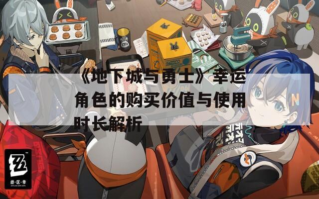 《地下城与勇士》幸运角色的购买价值与使用时长解析