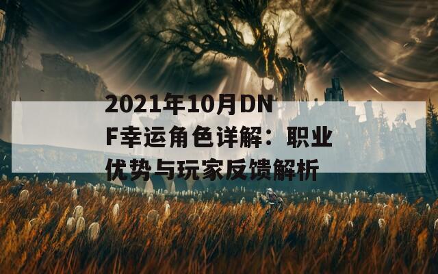 2021年10月DNF幸运角色详解：职业优势与玩家反馈解析