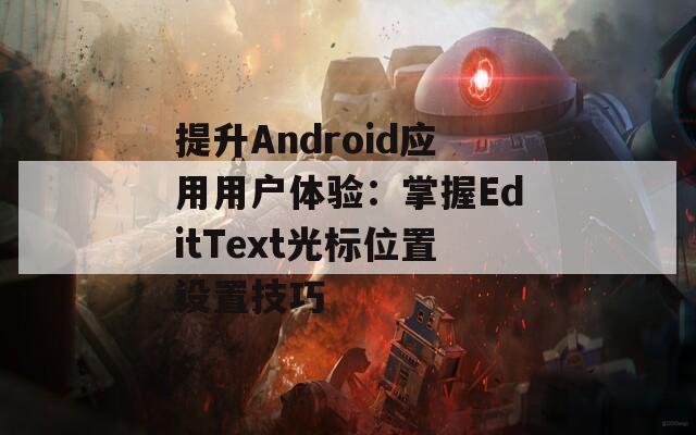 提升Android应用用户体验：掌握EditText光标位置设置技巧