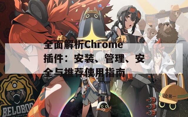 全面解析Chrome插件：安装、管理、安全与推荐使用指南