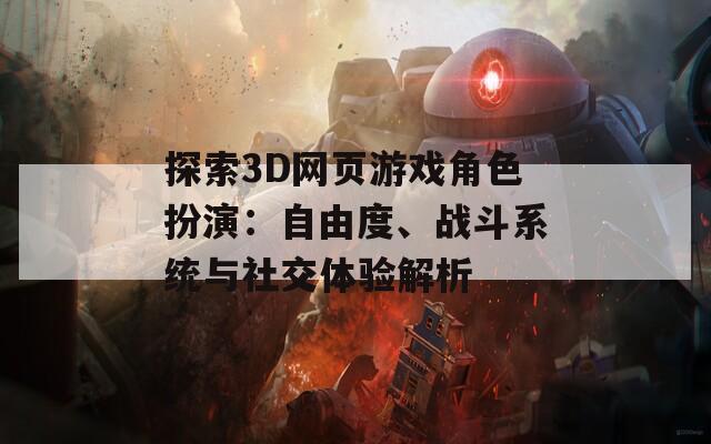 探索3D网页游戏角色扮演：自由度、战斗系统与社交体验解析