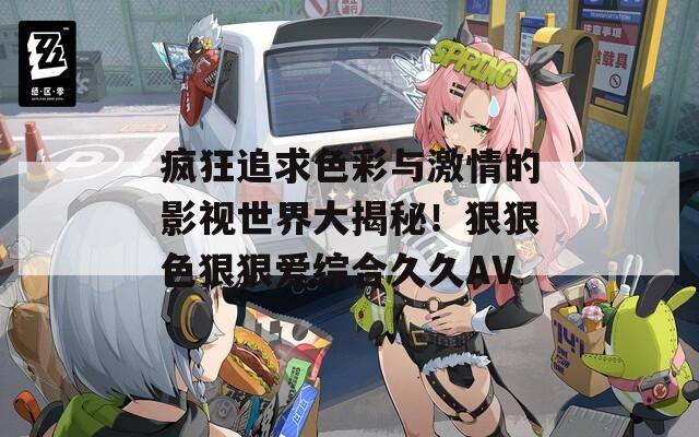 疯狂追求色彩与激情的影视世界大揭秘！狠狠色狠狠爱综合久久AV