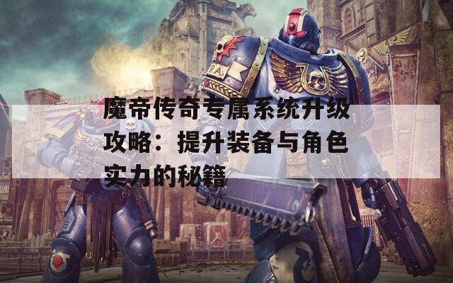 魔帝传奇专属系统升级攻略：提升装备与角色实力的秘籍