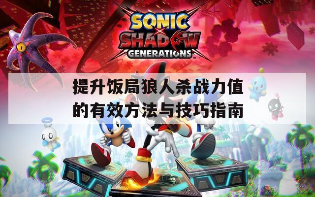 提升饭局狼人杀战力值的有效方法与技巧指南
