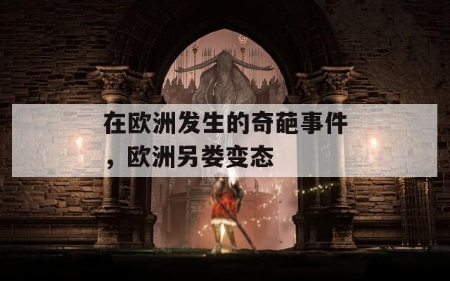 在欧洲发生的奇葩事件，欧洲另娄变态