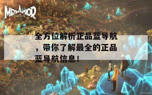全方位解析正品蓝导航，带你了解最全的正品蓝导航信息！