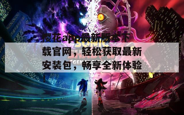 樱花app最新版本下载官网，轻松获取最新安装包，畅享全新体验！