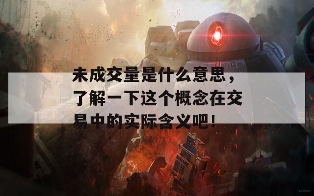 未成交量是什么意思，了解一下这个概念在交易中的实际含义吧！