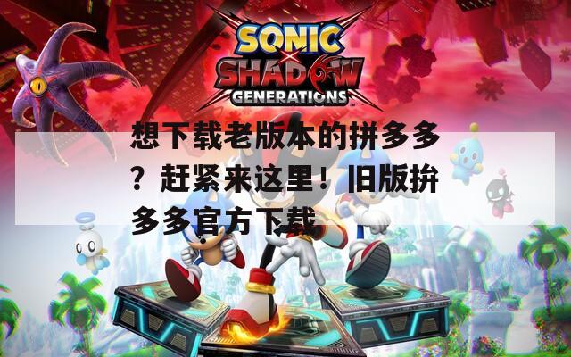 想下载老版本的拼多多？赶紧来这里！旧版拚多多官方下载