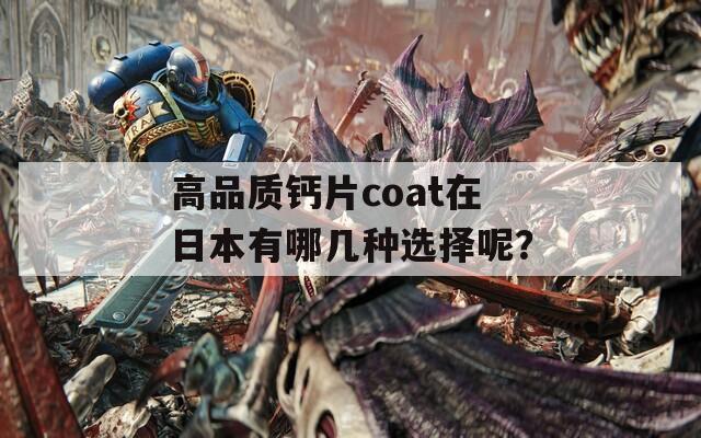 高品质钙片coat在日本有哪几种选择呢？