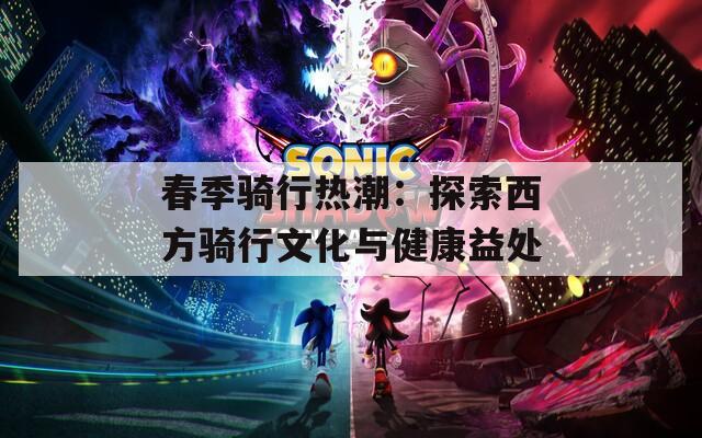 春季骑行热潮：探索西方骑行文化与健康益处