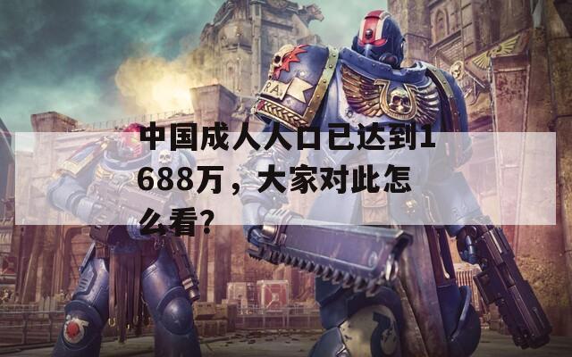 中国成人人口已达到1688万，大家对此怎么看？