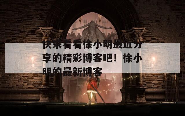 快来看看徐小明最近分享的精彩博客吧！徐小明的最新博客