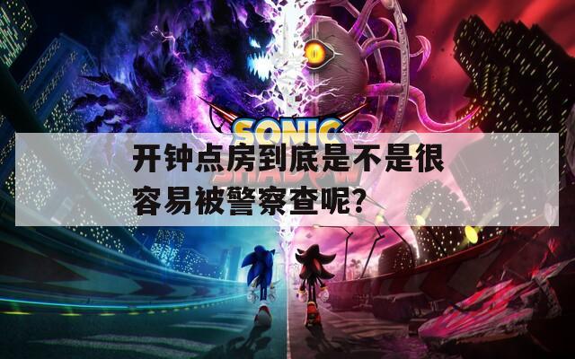 开钟点房到底是不是很容易被警察查呢？