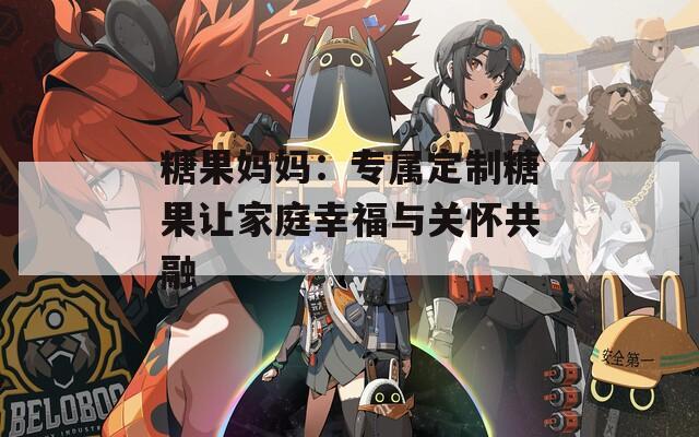 糖果妈妈：专属定制糖果让家庭幸福与关怀共融