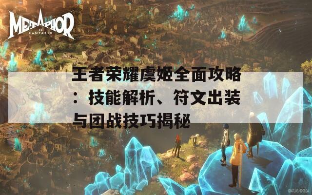 王者荣耀虞姬全面攻略：技能解析、符文出装与团战技巧揭秘
