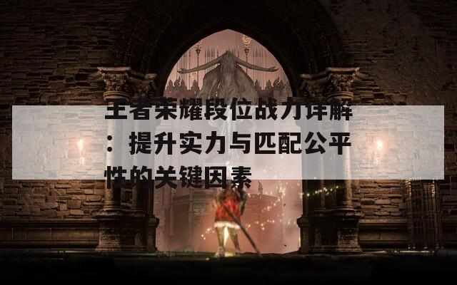 王者荣耀段位战力详解：提升实力与匹配公平性的关键因素
