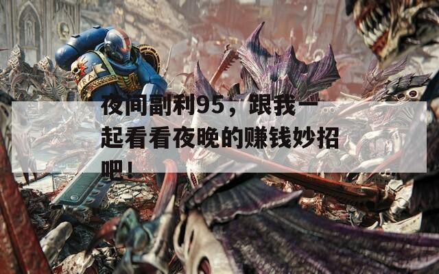 夜间副利95，跟我一起看看夜晚的赚钱妙招吧！