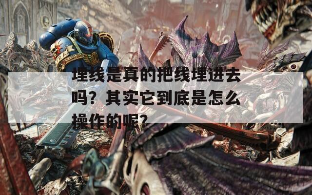 埋线是真的把线埋进去吗？其实它到底是怎么操作的呢？