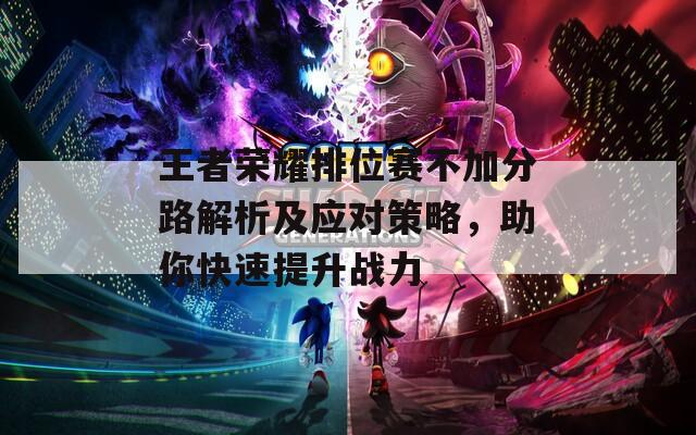 王者荣耀排位赛不加分路解析及应对策略，助你快速提升战力