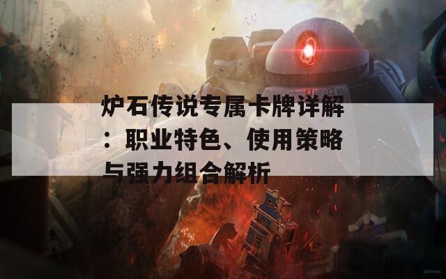 炉石传说专属卡牌详解：职业特色、使用策略与强力组合解析