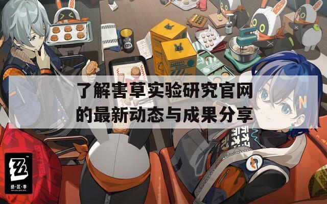 了解害草实验研究官网的最新动态与成果分享