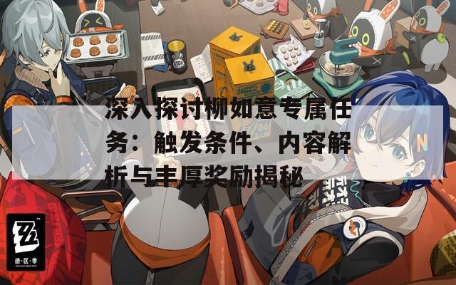 深入探讨柳如意专属任务：触发条件、内容解析与丰厚奖励揭秘