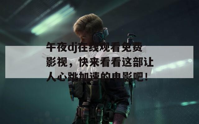 午夜dj在线观看免费影视，快来看看这部让人心跳加速的电影吧！