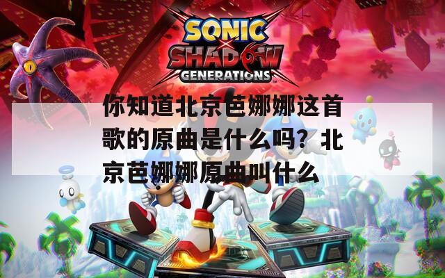 你知道北京芭娜娜这首歌的原曲是什么吗？北京芭娜娜原曲叫什么