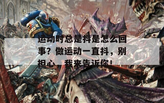 运动时总是抖是怎么回事？做运动一直抖，别担心，我来告诉你！