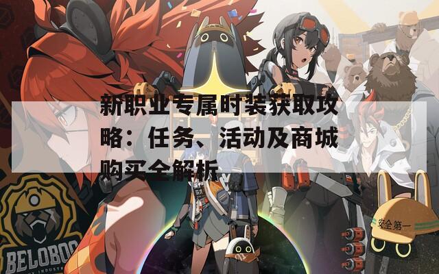 新职业专属时装获取攻略：任务、活动及商城购买全解析