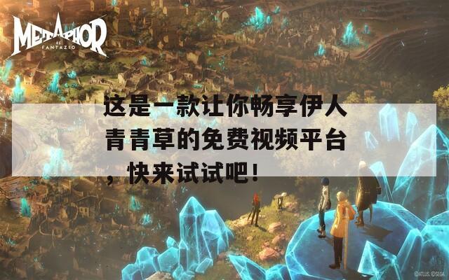 这是一款让你畅享伊人青青草的免费视频平台，快来试试吧！
