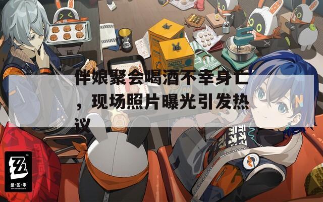 伴娘聚会喝酒不幸身亡，现场照片曝光引发热议