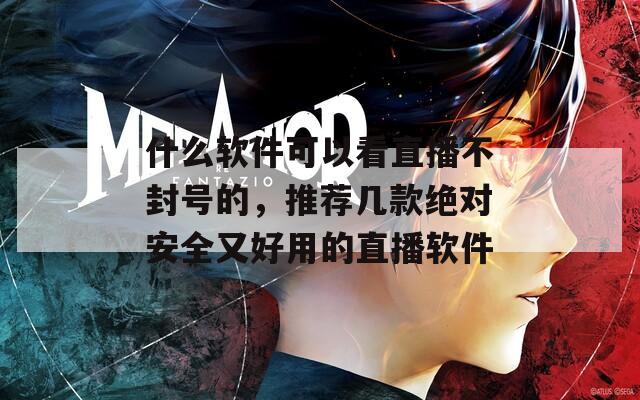 什么软件可以看直播不封号的，推荐几款绝对安全又好用的直播软件