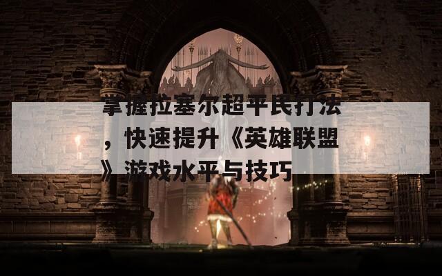 掌握拉塞尔超平民打法，快速提升《英雄联盟》游戏水平与技巧
