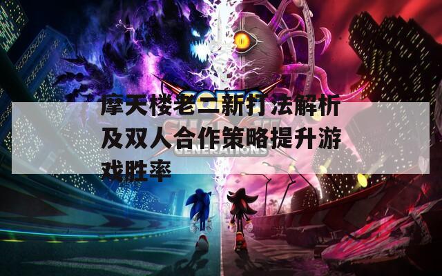 摩天楼老二新打法解析及双人合作策略提升游戏胜率