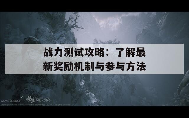 战力测试攻略：了解最新奖励机制与参与方法