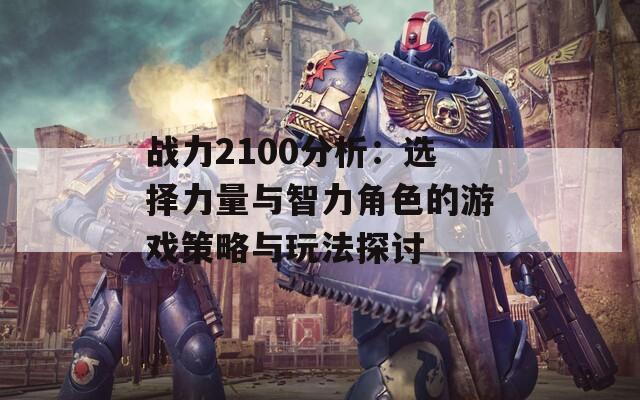 战力2100分析：选择力量与智力角色的游戏策略与玩法探讨