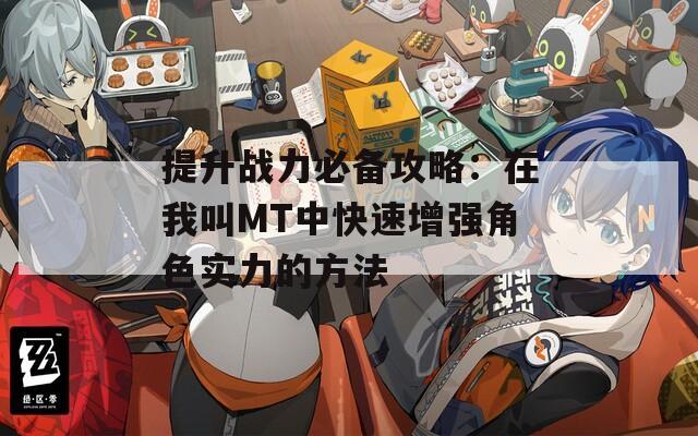 提升战力必备攻略：在我叫MT中快速增强角色实力的方法