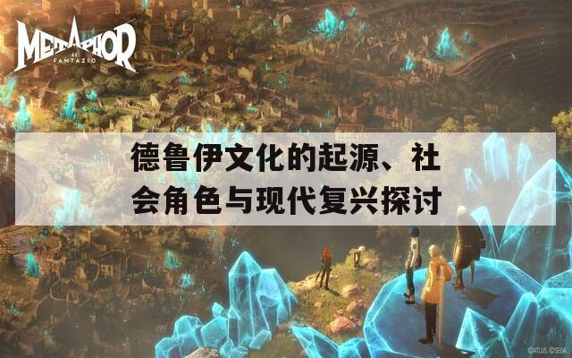 德鲁伊文化的起源、社会角色与现代复兴探讨