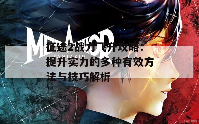 征途2战力飞升攻略：提升实力的多种有效方法与技巧解析
