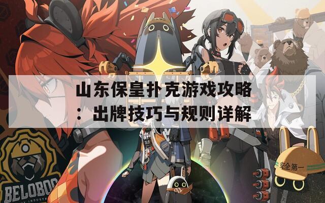 山东保皇扑克游戏攻略：出牌技巧与规则详解